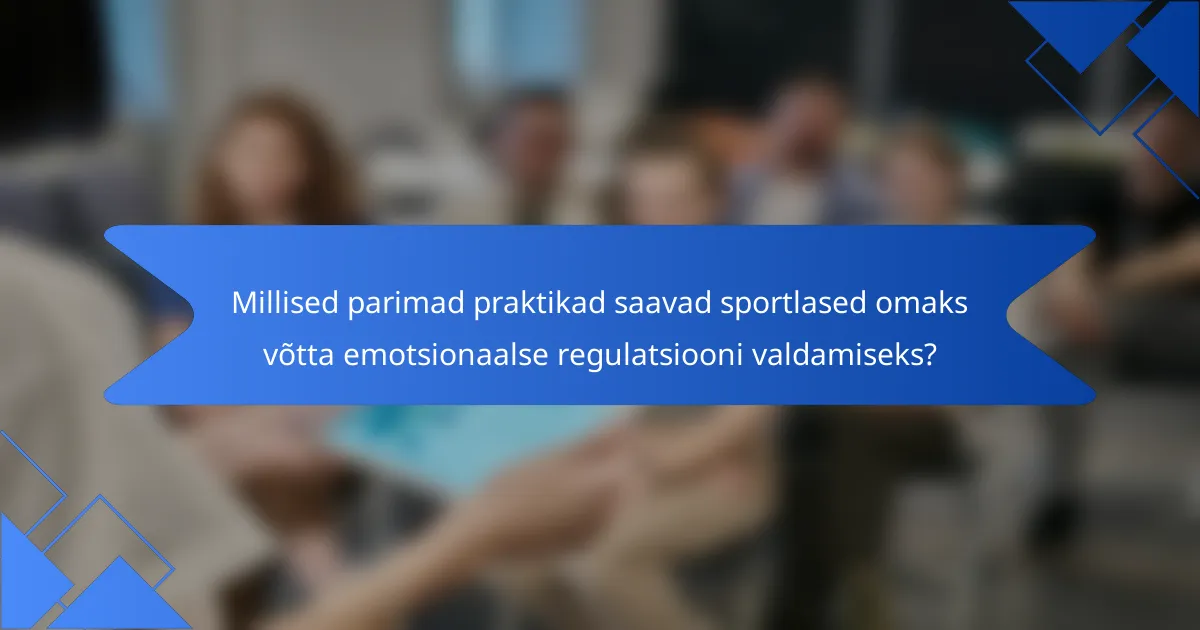 Millised parimad praktikad saavad sportlased omaks võtta emotsionaalse regulatsiooni valdamiseks?