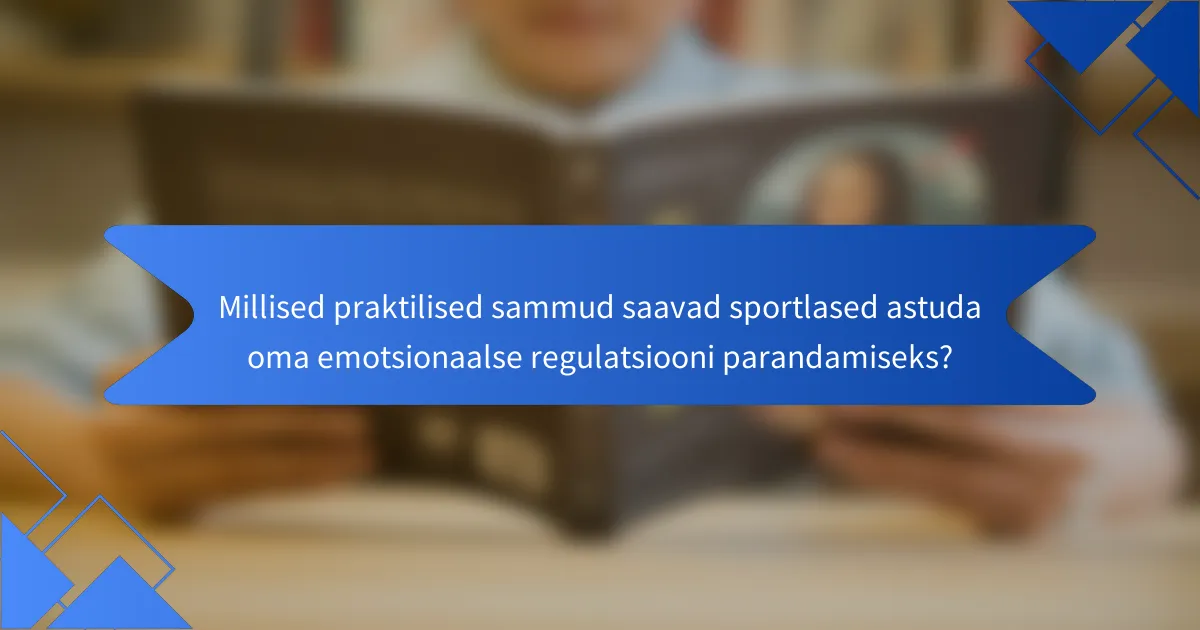 Millised praktilised sammud saavad sportlased astuda oma emotsionaalse regulatsiooni parandamiseks?