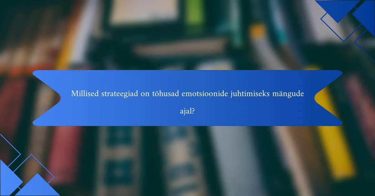 Millised strateegiad on tõhusad emotsioonide juhtimiseks mängude ajal?