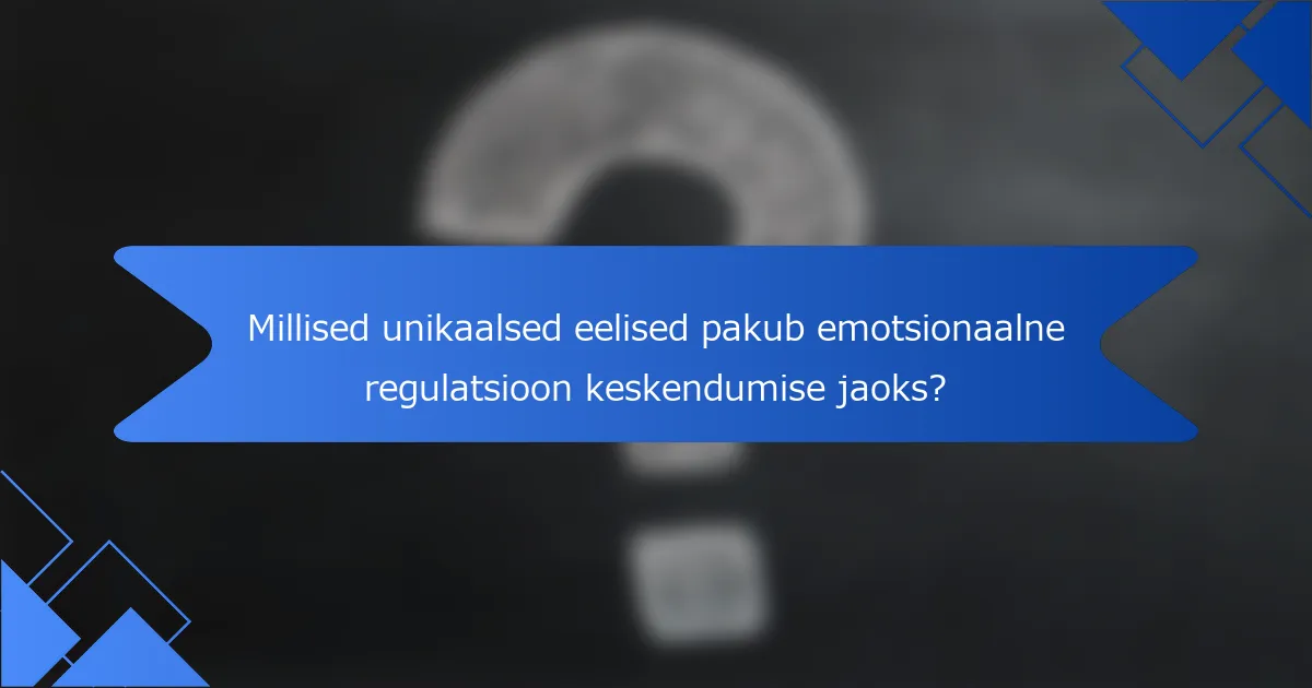 Millised unikaalsed eelised pakub emotsionaalne regulatsioon keskendumise jaoks?