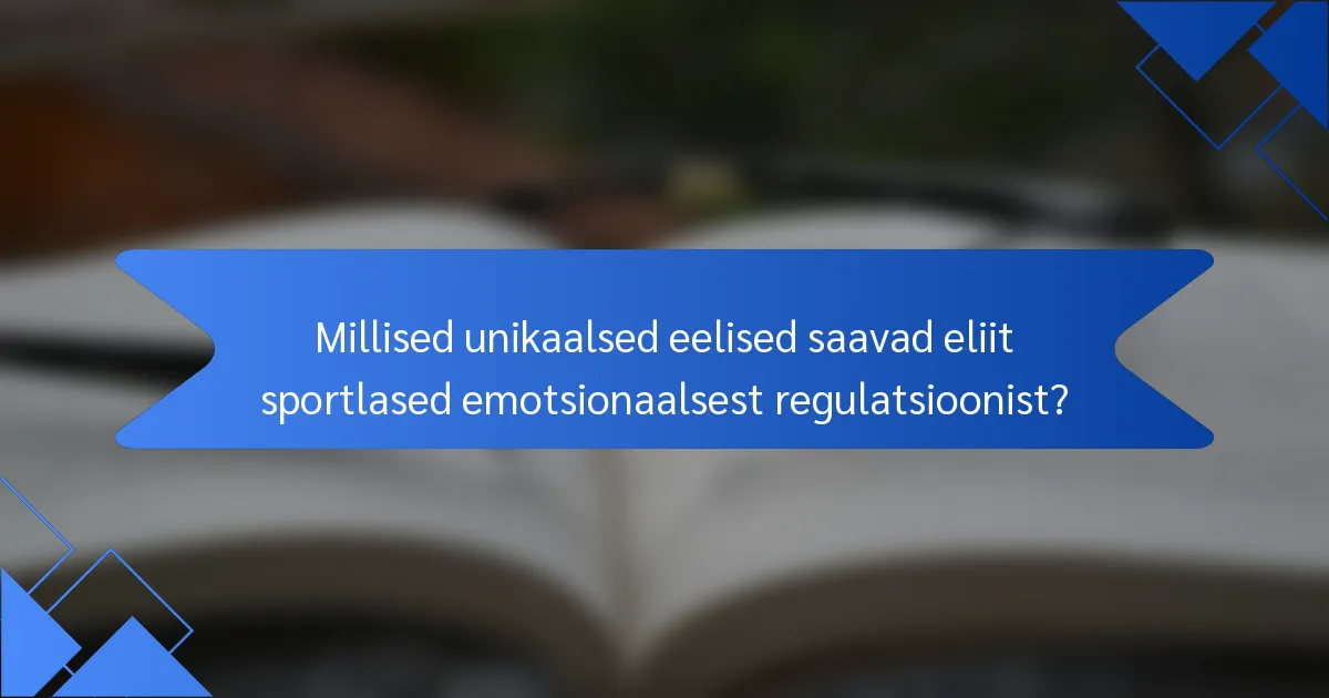 Millised unikaalsed eelised saavad eliit sportlased emotsionaalsest regulatsioonist?