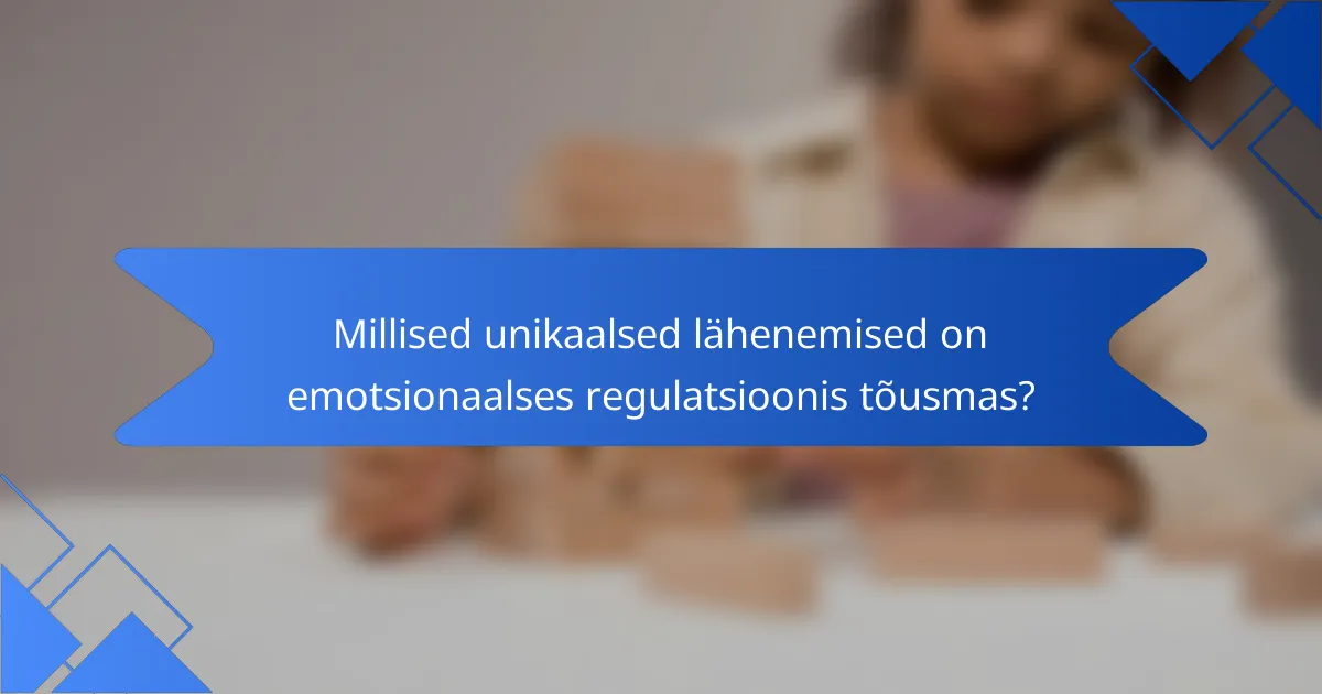 Millised unikaalsed lähenemised on emotsionaalses regulatsioonis tõusmas?