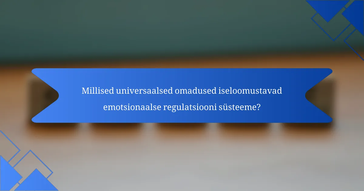 Millised universaalsed omadused iseloomustavad emotsionaalse regulatsiooni süsteeme?