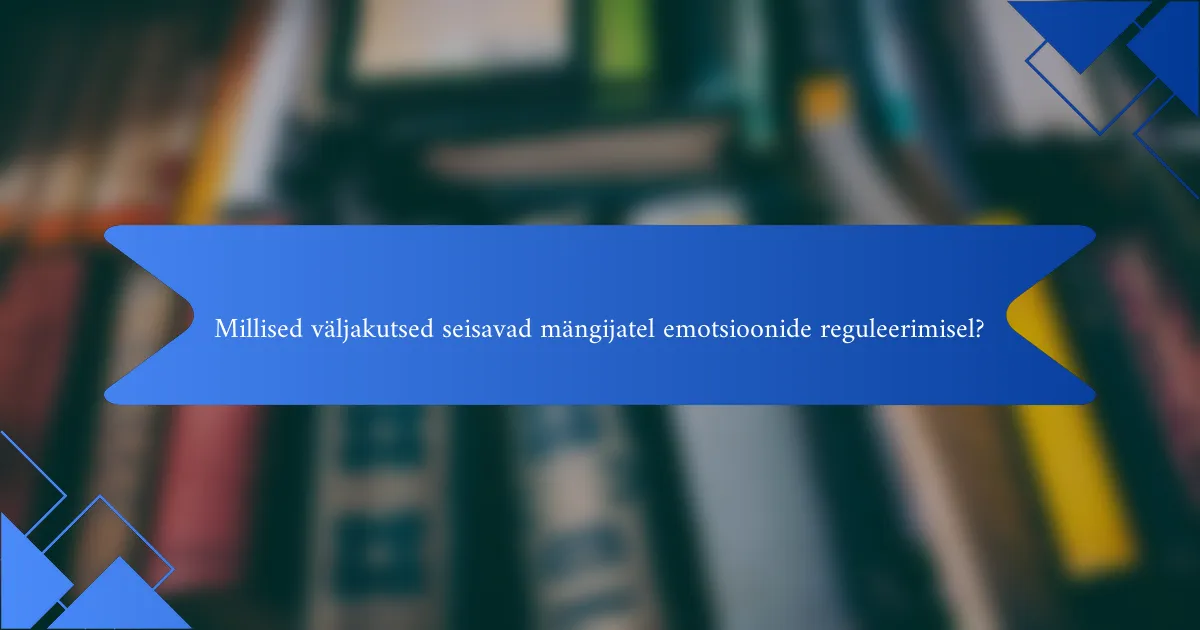 Millised väljakutsed seisavad mängijatel emotsioonide reguleerimisel?