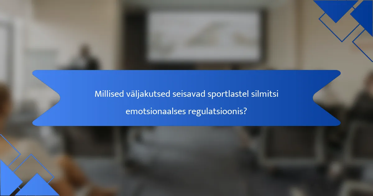 Millised väljakutsed seisavad sportlastel silmitsi emotsionaalses regulatsioonis?