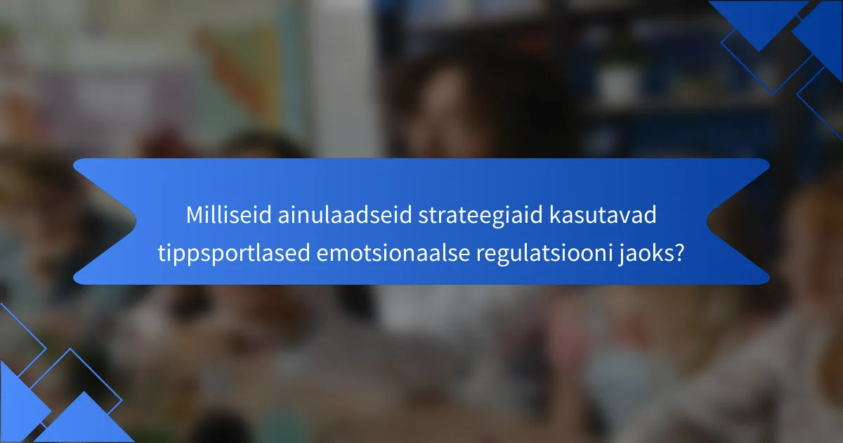 Milliseid ainulaadseid strateegiaid kasutavad tippsportlased emotsionaalse regulatsiooni jaoks?