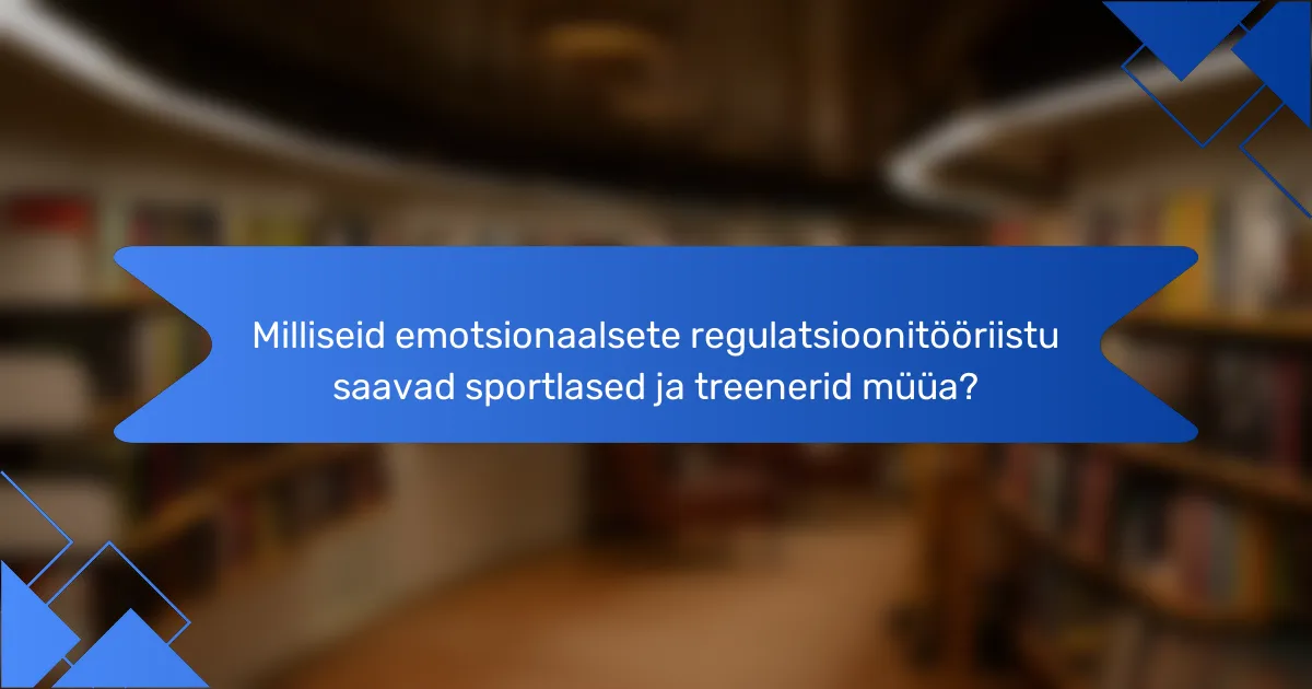 Milliseid emotsionaalsete regulatsioonitööriistu saavad sportlased ja treenerid müüa?
