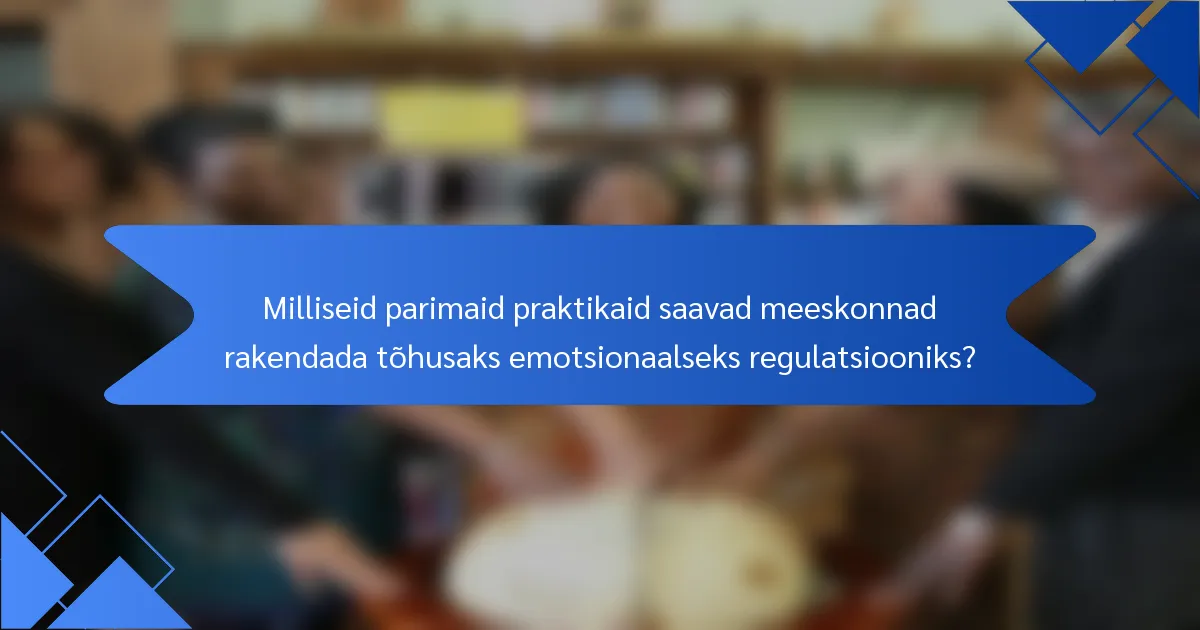 Milliseid parimaid praktikaid saavad meeskonnad rakendada tõhusaks emotsionaalseks regulatsiooniks?