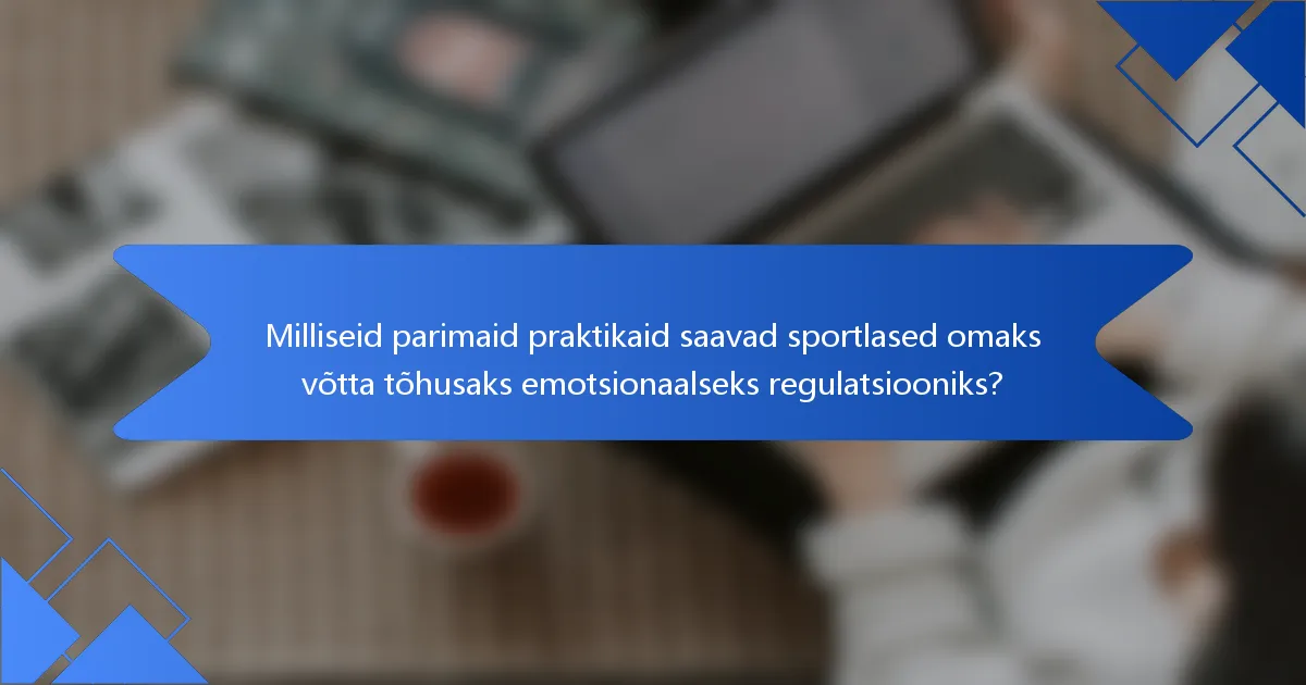 Milliseid parimaid praktikaid saavad sportlased omaks võtta tõhusaks emotsionaalseks regulatsiooniks?