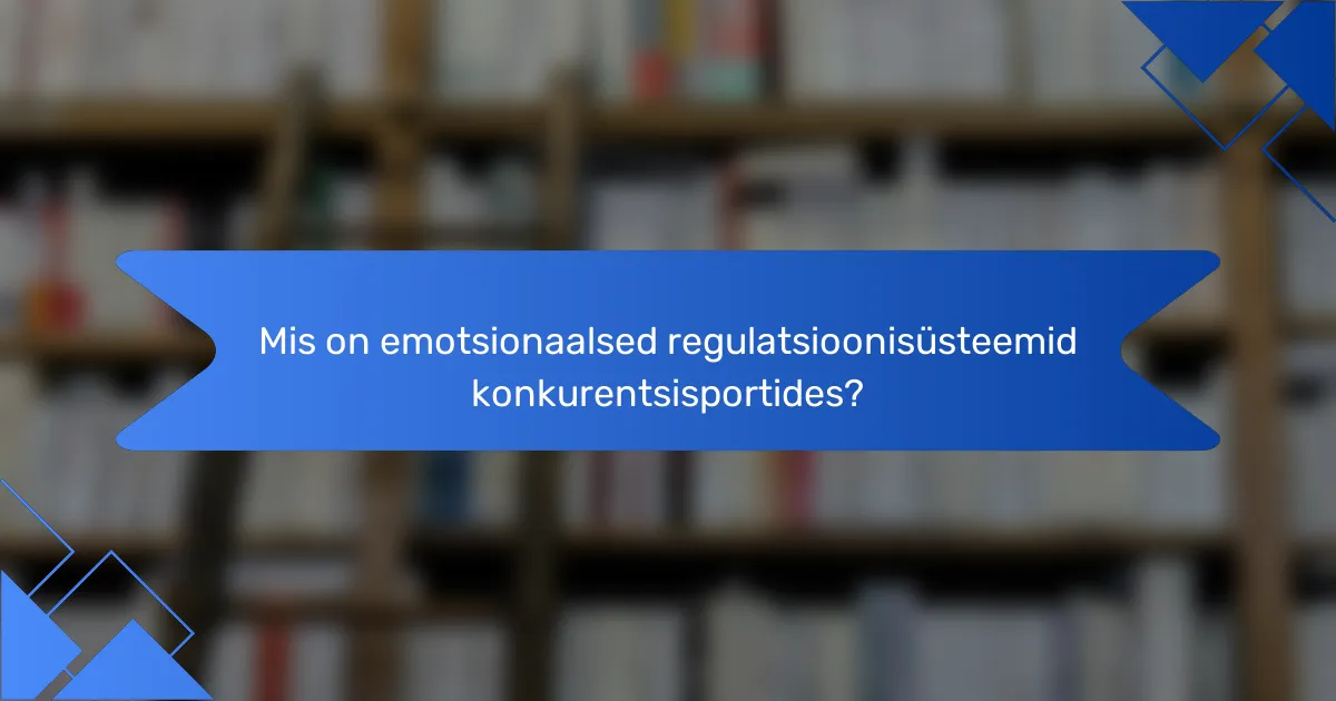 Mis on emotsionaalsed regulatsioonisüsteemid konkurentsisportides?
