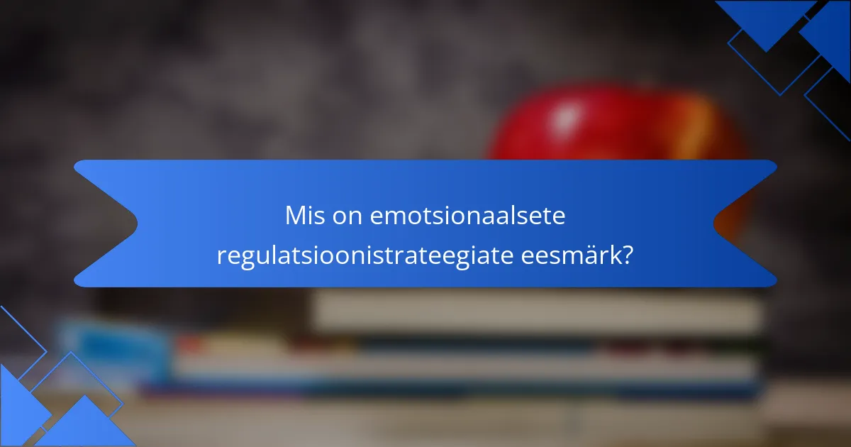 Mis on emotsionaalsete regulatsioonistrateegiate eesmärk?
