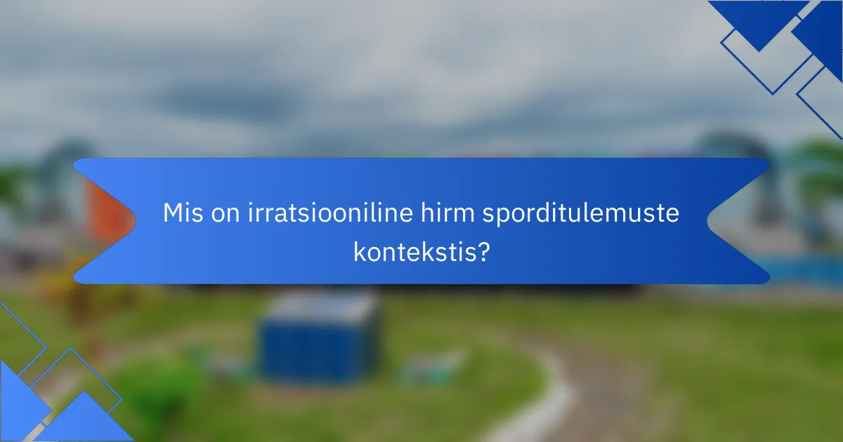 Mis on irratsiooniline hirm sporditulemuste kontekstis?